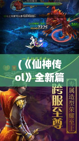 (《仙神传ol》全新篇章攻略) 《仙神传OL》全新篇章：开启仙途，挑战史诗级副本，解锁神秘角色，与万千玩家共赴仙界！